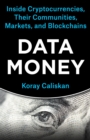 Image for Data money: inside cryptocurrencies, their communities, markets, and blockchains