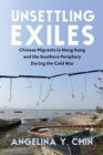 Image for Unsettling exiles: Chinese migrants in Hong Kong and the southern periphery during the Cold War