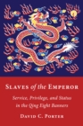 Image for Slaves of the emperor: service, privilege, and status in the Qing Eight Banners