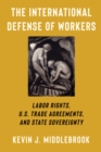 Image for The international defense of workers: labor rights, U.S. trade agreements, and state sovereignty