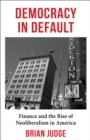 Image for Democracy in Default: Finance and the Rise of Neoliberalism in America