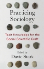 Image for Practicing Sociology: Tacit Knowledge for the Social Scientific Craft