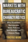 Image for Markets With Bureaucratic Characteristics: How Economic Bureaucrats Make Policies and Remake the Chinese State