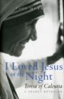 Image for I Loved Jesus in the Night : Teresa of Calcutta: A Secret Revealed