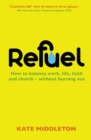 Image for Refuel: how to balance work, life, faith and church - without burning out