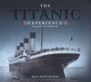 Image for The Titanic experience  : the tragic story of an unsinkable ship and her enduring legacy