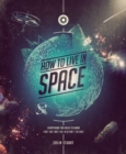 Image for How to live in space  : everything you need to know for the not-so-distant future