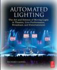 Image for Automated lighting  : the art and science of moving light in theatre, live performance, broadcast, and entertainment