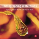Image for Photographing waterdrops  : exploring macro worlds with Harold Davis