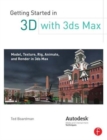 Image for Getting started in 3D with 3ds Max  : model, texture, rig, animate, and render in 3ds Max
