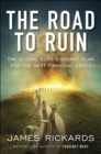 Image for The road to ruin  : the global elites&#39; secret plan for the next financial crisis