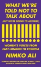 Image for What we&#39;re told not to talk about (but we&#39;re going to anyway)  : women&#39;s voices from East London to Ethiopia