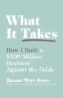Image for What it takes  : how I built a $100 million business against the odds