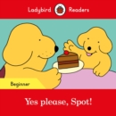 Image for Ladybird Readers Beginner Level - Spot - Yes please, Spot! (ELT Graded Reader)