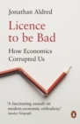 Image for Licence to be bad: how economics corrupted us