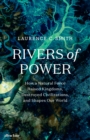 Image for Rivers of power  : how a natural force raised kingdoms, destroyed civilizations, and shapes our world