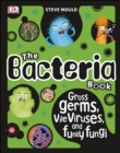 Image for The bacteria book: gross germs, vile viruses, and funky fungi