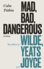 Image for Mad, bad, dangerous to know  : the fathers of Wilde, Yeats and Joyce