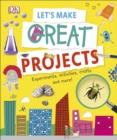 Image for Let&#39;s make great projects: experiments, activities, crafts and more!.