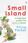 Image for Small island  : 12 maps that explain the history of Britain