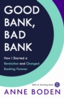 Image for Good bank, bad bank  : how I started a revolution and changed banking forever