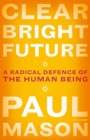 Image for Clear Bright Future : A Radical Defence of the Human Being