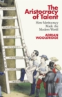 The aristocracy of talent  : how meritocracy made the modern world - Wooldridge, Adrian