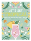 Image for Let&#39;s get tropical: over 60 cocktail recipes from Caribbean classics to modern tiki drinks