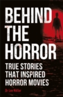 Image for Behind the horror  : true stories that inspired horror movies