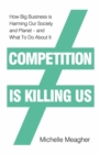 Image for Competition is killing us  : how big business is harming our society and planet - and what to do about it