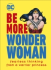 Image for Be more Wonder Woman  : fearless thinking from a warrior princess