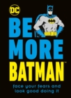Image for Be more Batman  : face your fears and look good doing it
