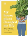 Image for My House Plant Changed My Life: Green Wellbeing for the Great Indoors