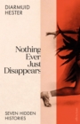 Image for Nothing ever just disappears  : seven hidden histories