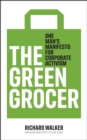 Image for The Green Grocer: One Man&#39;s Manifesto for Corporate Activism