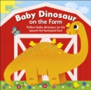 Image for Baby Dinosaur on the farm  : follow Baby Dinosaur and his search for farmyard fun!