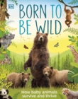 Image for Born to be wild  : how baby animals survive and thrive