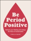 Be Period Positive: Reframe Your Thinking and Reshape the Future of Menstruation - Quint, Chella