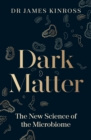 Image for Dark matter  : the new science of the microbiome