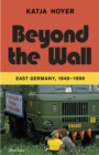 Beyond the wall  : East Germany, 1949-1990 - Hoyer, Katja