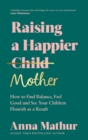 Image for Raising a happier mother  : how to find balance, feel good and see your children flourish as a result.
