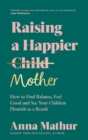 Image for Raising a happier mother: how to find balance, feel good and see your children flourish as a result