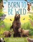 Image for Born to be wild: how baby animals survive and thrive.