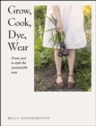 Image for Grow, Cook, Dye, Wear: From Seed to Style the Sustainable Way