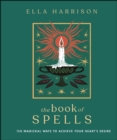 Image for The Book of Spells: 150 Magical Ways to Achieve Your Heart&#39;s Desire