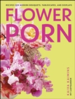 Image for Flower Porn: Recipes for Modern Bouquets, Tablescapes and Displays
