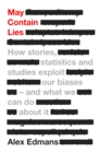 Image for May contain lies  : how stories, statistics and studies exploit our biases - and what we can do about it