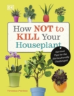 Image for How not to kill your houseplant  : survival tips for the horticulturally challenged
