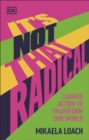 Image for It&#39;s Not That Radical: Climate Action to Transform Our World