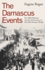 Image for The Damascus events  : the 1860 massacre and the destruction of the old Ottoman world